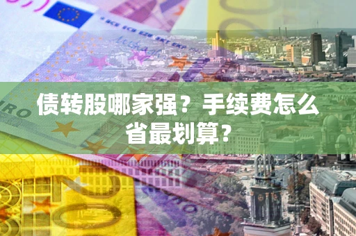 武汉债转股哪家强？手续费怎么省最划算？