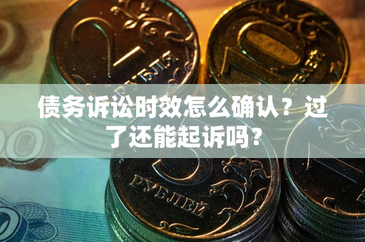 武汉债务诉讼时效怎么确认？过了还能起诉吗？