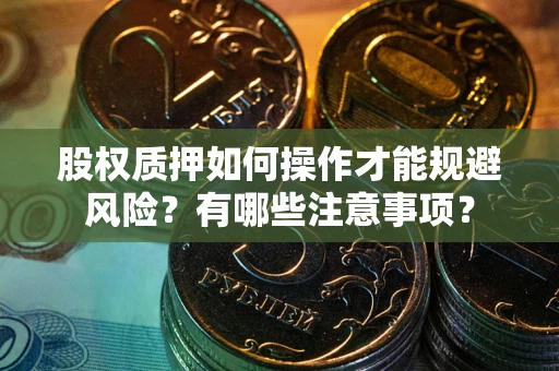 武汉股权质押如何操作才能规避风险？有哪些注意事项？