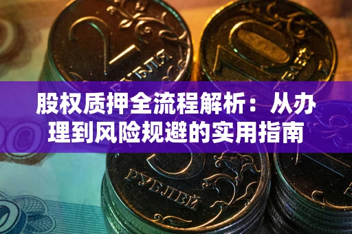 武汉股权质押全流程解析：从办理到风险规避的实用指南