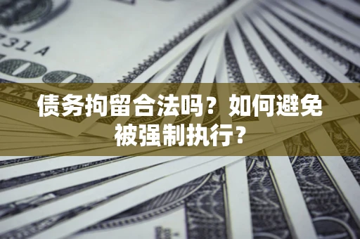 武汉债务拘留合法吗？如何避免被强制执行？