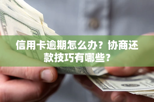 武汉信用卡逾期怎么办？协商还款技巧有哪些？