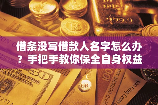 武汉借条没写借款人名字怎么办？手把手教你保全自身权益