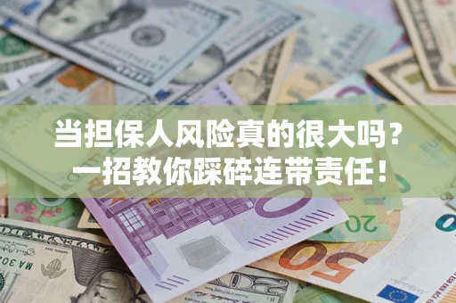 武汉当担保人风险真的很大吗？一招教你踩碎连带责任！