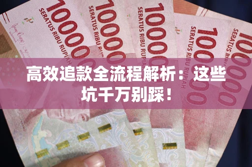 武汉高效追款全流程解析：这些坑千万别踩！