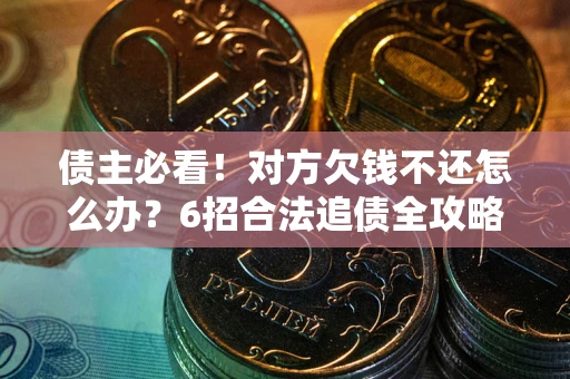 武汉债主必看！对方欠钱不还怎么办？6招合法追债全攻略