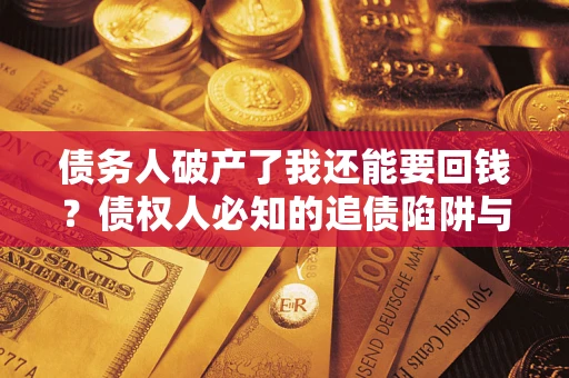 武汉债务人破产了我还能要回钱？债权人必知的追债陷阱与破局之道