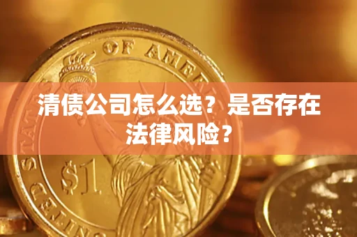 武汉清债公司怎么选？是否存在法律风险？