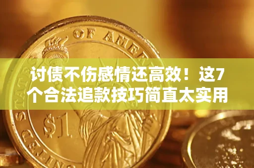 武汉讨债不伤感情还高效！这7个合法追款技巧简直太实用