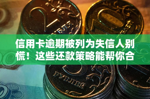 武汉信用卡逾期被列为失信人别慌！这些还款策略能帮你合法止损