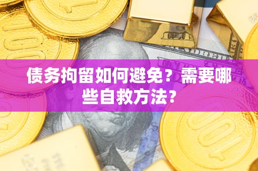 武汉债务拘留如何避免？需要哪些自救方法？