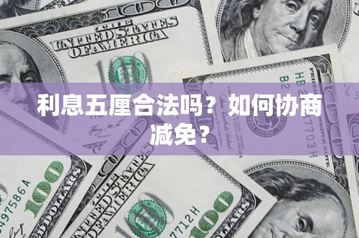 武汉利息五厘合法吗？如何协商减免？