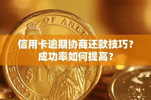 武汉信用卡逾期协商还款技巧？成功率如何提高？