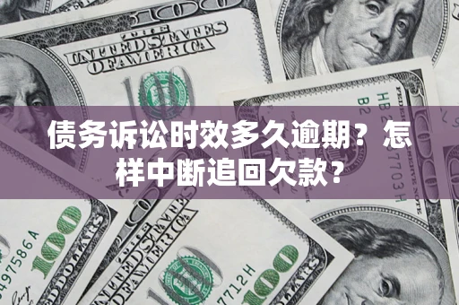 武汉债务诉讼时效多久逾期？怎样中断追回欠款？
