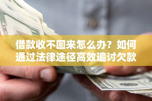 武汉借款收不回来怎么办?如何通过法律途径高效追讨欠款? 武汉借款收不回来怎么办?如何通过法律途径高效追讨欠款?
