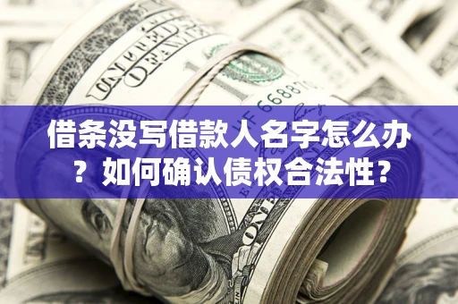 武汉借条没写借款人名字怎么办？如何确认债权合法性？