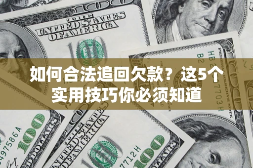 武汉如何合法追回欠款？这5个实用技巧你必须知道