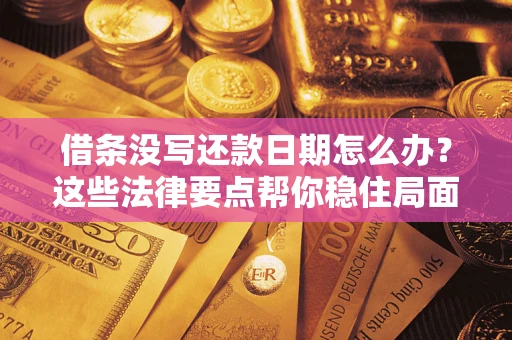 武汉借条没写还款日期怎么办？这些法律要点帮你稳住局面