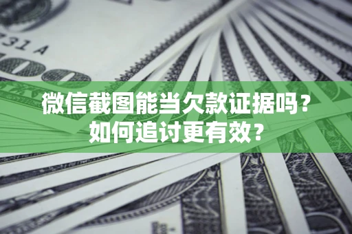 武汉微信截图能当欠款证据吗？如何追讨更有效？