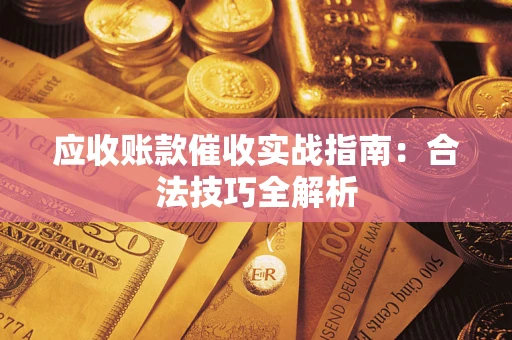 武汉应收账款催收实战指南：合法技巧全解析