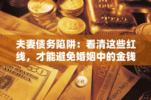 武汉夫妻债务陷阱：看清这些红线，才能避免婚姻中的金钱危机