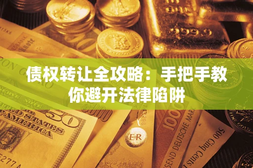 武汉债权转让全攻略：手把手教你避开法律陷阱