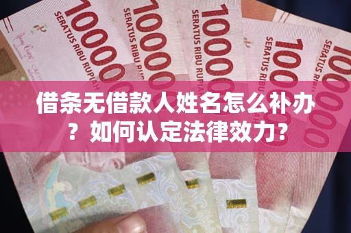 武汉借条无借款人姓名怎么补办？如何认定法律效力？