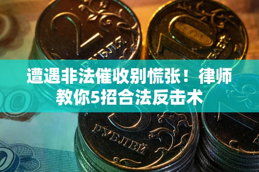 武汉遭遇非法催收别慌张！律师教你5招合法反击术