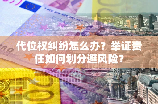 武汉代位权纠纷怎么办？举证责任如何划分避风险？
