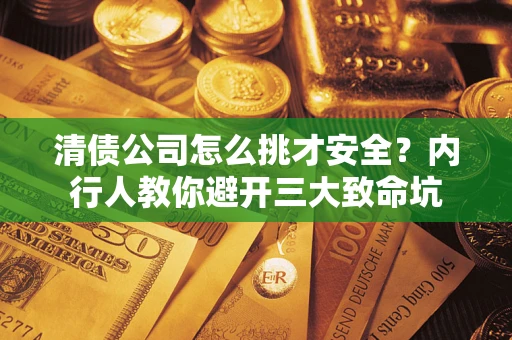 武汉清债公司怎么挑才安全?内行人教你避开三大致命坑 武汉清债公司怎么挑才安全?内行人教你避开三大致命坑