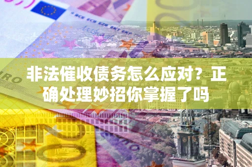武汉非法催收债务怎么应对？正确处理妙招你掌握了吗