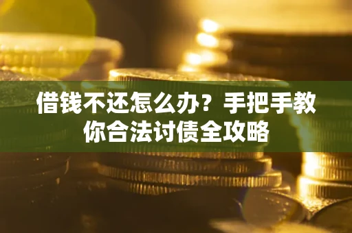 武汉借钱不还怎么办？手把手教你合法讨债全攻略