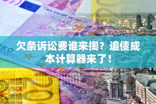 武汉欠条诉讼费谁来掏？追债成本计算器来了！