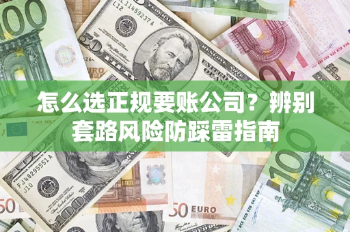 武汉怎么选正规要账公司？辨别套路风险防踩雷指南