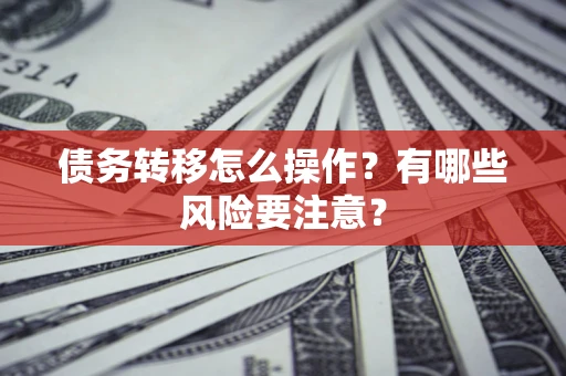 武汉债务转移怎么操作？有哪些风险要注意？