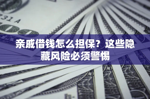 武汉亲戚借钱怎么担保？这些隐藏风险必须警惕