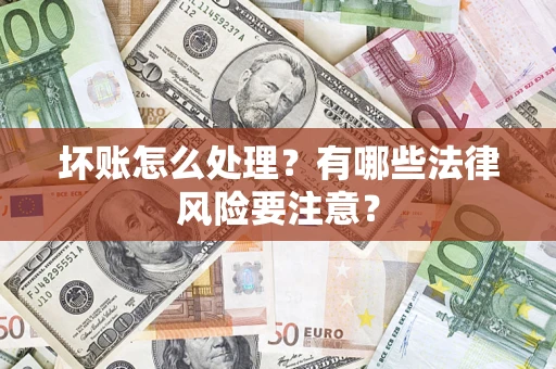 武汉坏账怎么处理？有哪些法律风险要注意？
