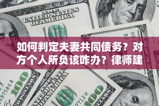 武汉如何判定夫妻共同债务？对方个人所负该咋办？律师建议