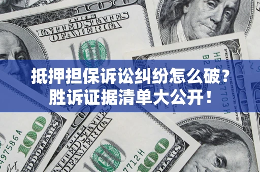 武汉抵押担保诉讼纠纷怎么破？胜诉证据清单大公开！
