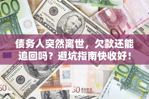 武汉债务人突然离世，欠款还能追回吗？避坑指南快收好！