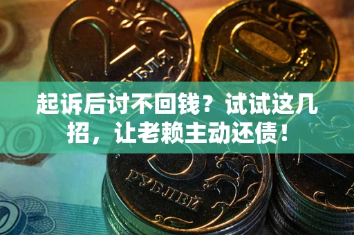 武汉起诉后讨不回钱？试试这几招，让老赖主动还债！
