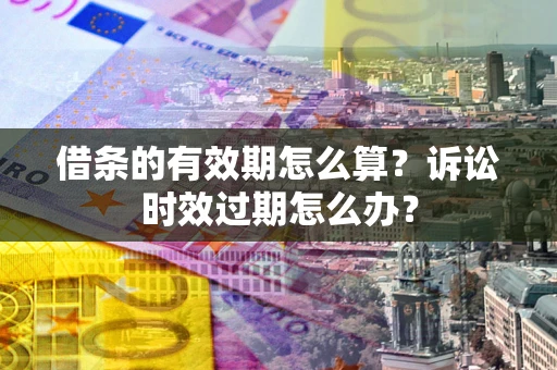武汉借条的有效期怎么算？诉讼时效过期怎么办？