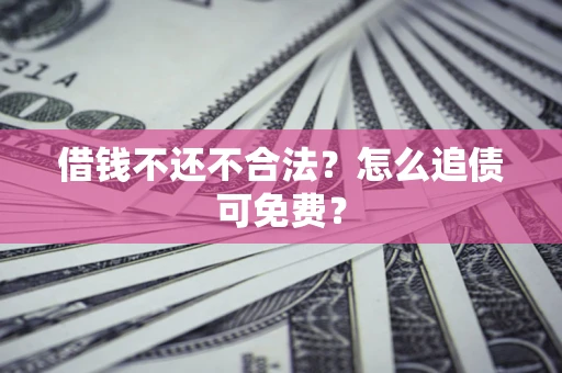 武汉借钱不还不合法？怎么追债可免费？