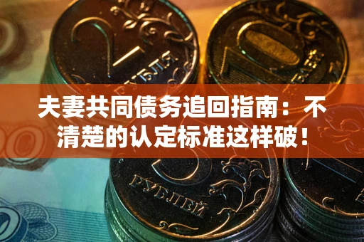 武汉夫妻共同债务追回指南：不清楚的认定标准这样破！