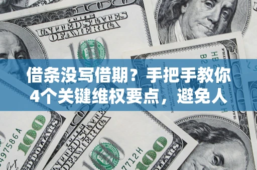 武汉借条没写借期？手把手教你4个关键维权要点，避免人财两空