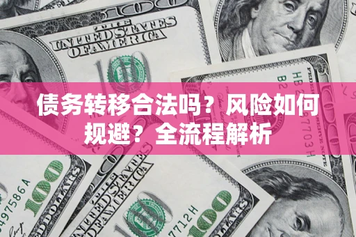 武汉债务转移合法吗？风险如何规避？全流程解析