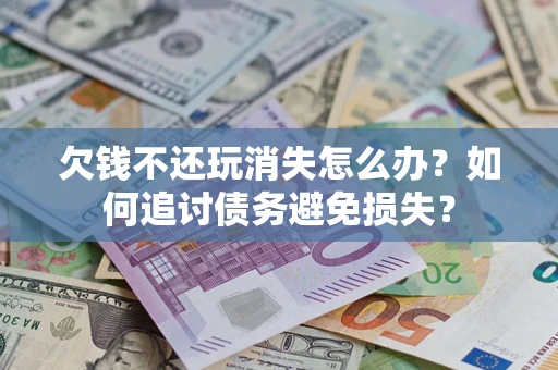 武汉欠钱不还玩消失怎么办？如何追讨债务避免损失？