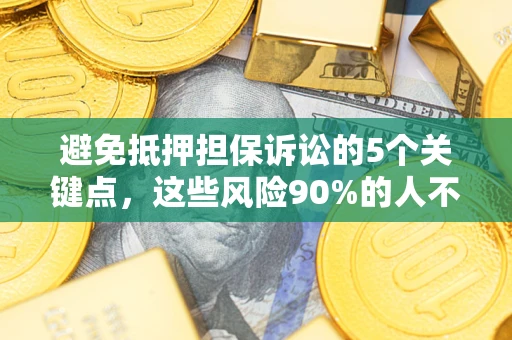 武汉避免抵押担保诉讼的5个关键点，这些风险90%的人不知道！