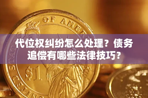 武汉代位权纠纷怎么处理？债务追偿有哪些法律技巧？