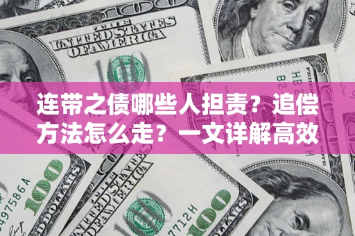 武汉连带之债哪些人担责？追偿方法怎么走？一文详解高效维权流程